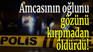 Amcasının oğlunu gözünü kırpmadan öldürdü!